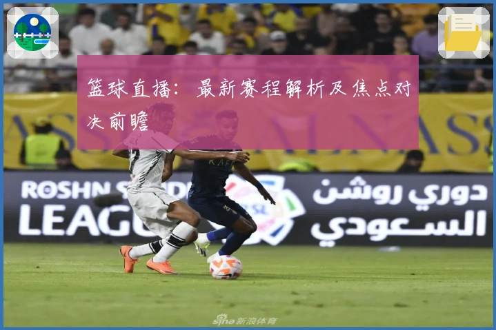 篮球直播：最新赛程解析及焦点对决前瞻