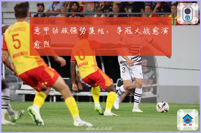 意甲劲旅强势集结，争冠大战愈演愈烈