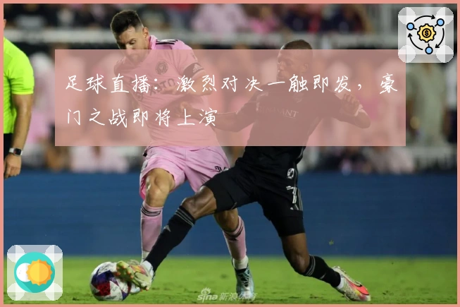 足球直播：激烈对决一触即发，豪门之战即将上演