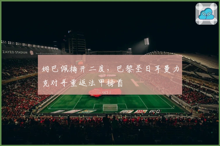 姆巴佩梅开二度，巴黎圣日耳曼力克对手重返法甲榜首