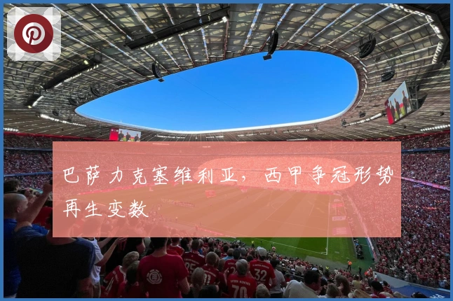 巴萨力克塞维利亚，西甲争冠形势再生变数