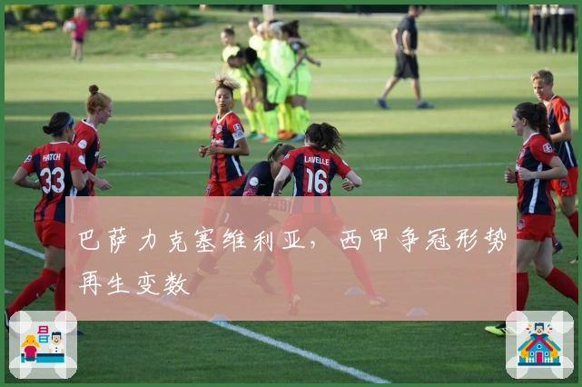 巴萨力克塞维利亚，西甲争冠形势再生变数