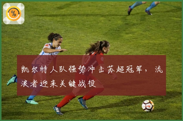 凯尔特人队强势冲击苏超冠军，流浪者迎来关键战役