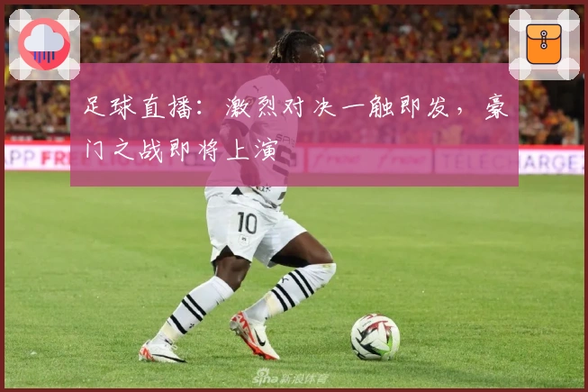 足球直播：激烈对决一触即发，豪门之战即将上演
