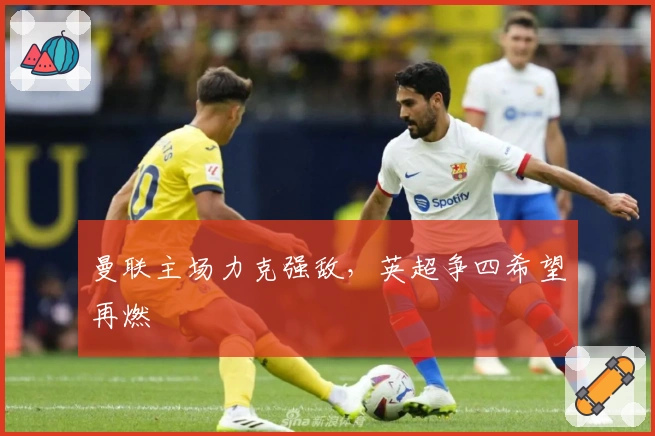 曼联主场力克强敌，英超争四希望再燃