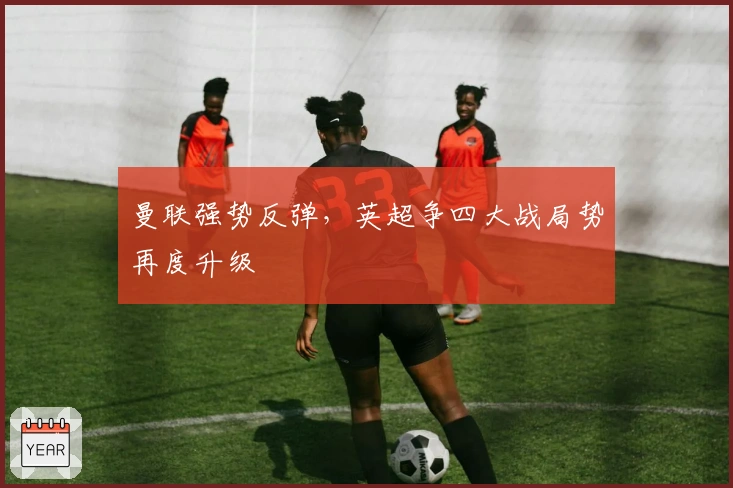 曼联强势反弹，英超争四大战局势再度升级