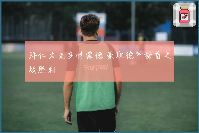 拜仁力克多特蒙德 豪取德甲榜首之战胜利