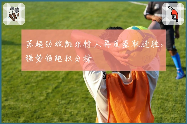 苏超劲旅凯尔特人再度豪取连胜，强势领跑积分榜