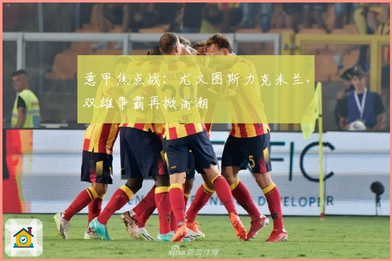 意甲焦点战：尤文图斯力克米兰，双雄争霸再掀高潮