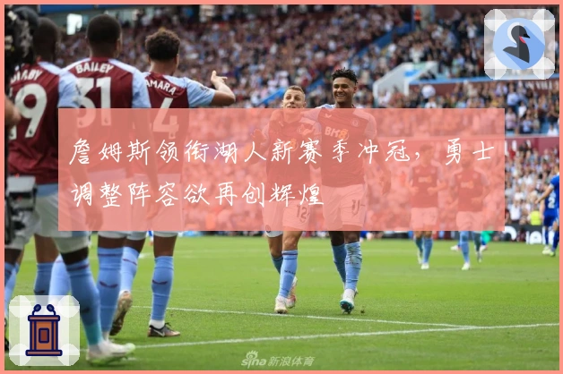 詹姆斯领衔湖人新赛季冲冠，勇士调整阵容欲再创辉煌